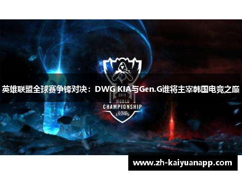 英雄联盟全球赛争锋对决：DWG KIA与Gen.G谁将主宰韩国电竞之巅